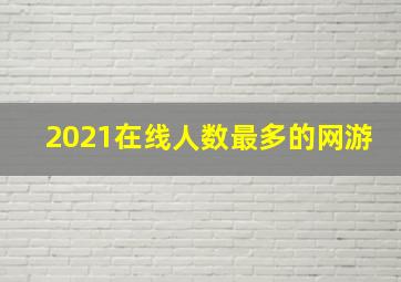 2021在线人数最多的网游