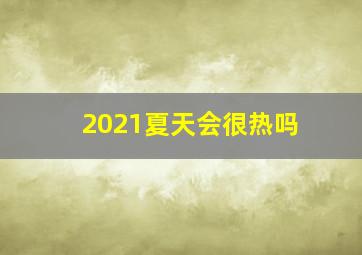 2021夏天会很热吗