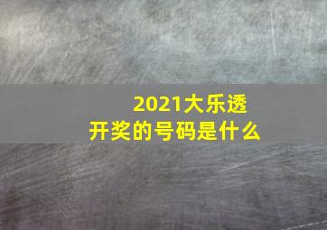 2021大乐透开奖的号码是什么