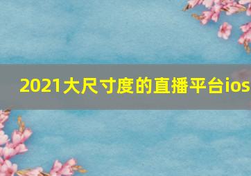 2021大尺寸度的直播平台ios