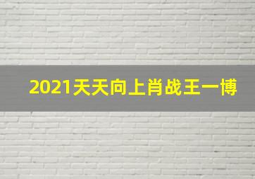 2021天天向上肖战王一博