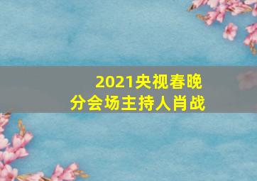 2021央视春晚分会场主持人肖战