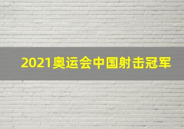 2021奥运会中国射击冠军