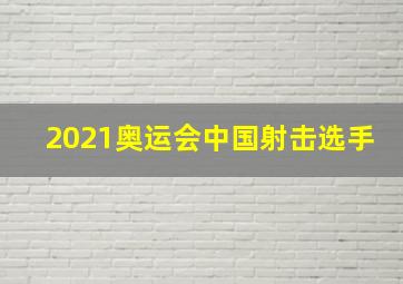 2021奥运会中国射击选手