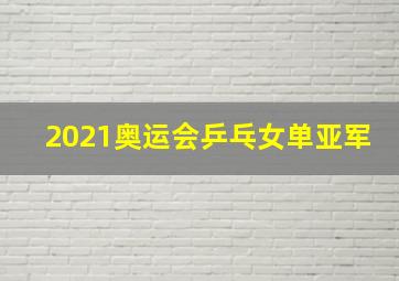 2021奥运会乒乓女单亚军