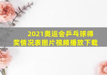 2021奥运会乒乓球得奖情况表图片视频播放下载