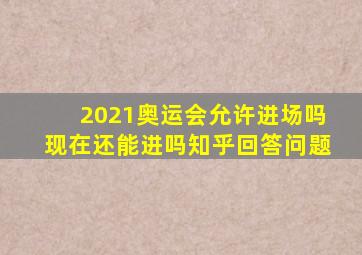 2021奥运会允许进场吗现在还能进吗知乎回答问题