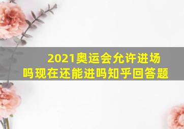 2021奥运会允许进场吗现在还能进吗知乎回答题