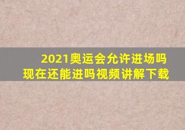 2021奥运会允许进场吗现在还能进吗视频讲解下载