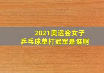 2021奥运会女子乒乓球单打冠军是谁啊