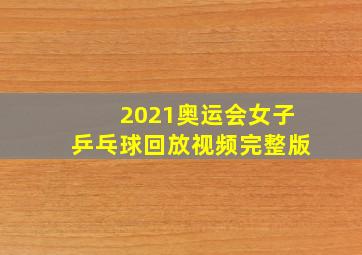 2021奥运会女子乒乓球回放视频完整版