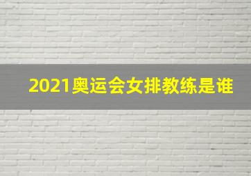 2021奥运会女排教练是谁