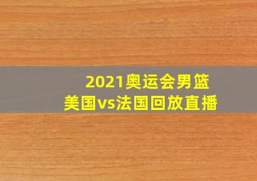 2021奥运会男篮美国vs法国回放直播