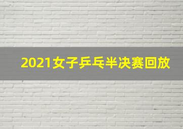 2021女子乒乓半决赛回放