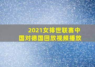 2021女排世联赛中国对德国回放视频播放