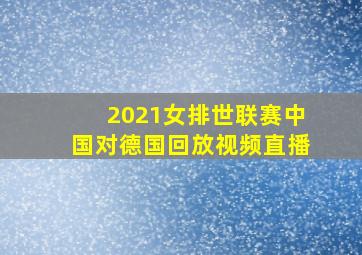 2021女排世联赛中国对德国回放视频直播