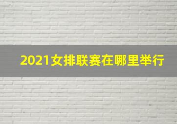 2021女排联赛在哪里举行