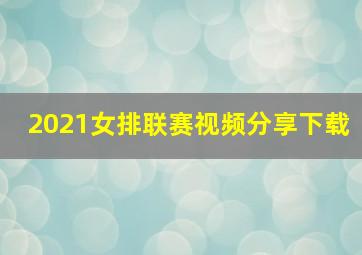 2021女排联赛视频分享下载