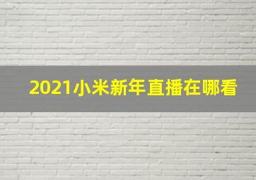 2021小米新年直播在哪看