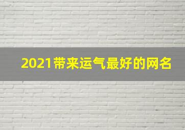 2021带来运气最好的网名