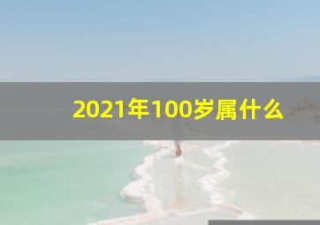 2021年100岁属什么