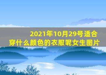 2021年10月29号适合穿什么颜色的衣服呢女生图片