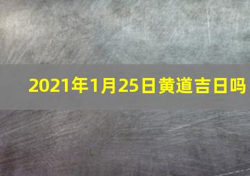 2021年1月25日黄道吉日吗