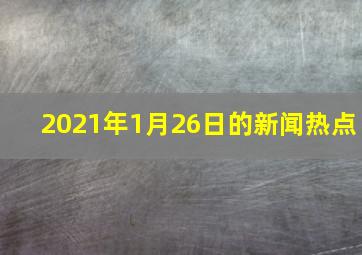 2021年1月26日的新闻热点