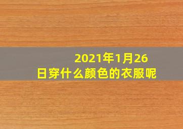 2021年1月26日穿什么颜色的衣服呢