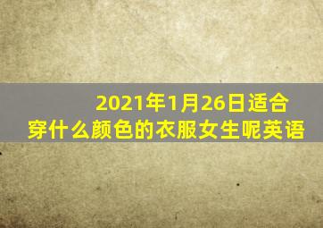 2021年1月26日适合穿什么颜色的衣服女生呢英语