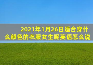 2021年1月26日适合穿什么颜色的衣服女生呢英语怎么说