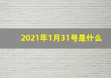 2021年1月31号是什么