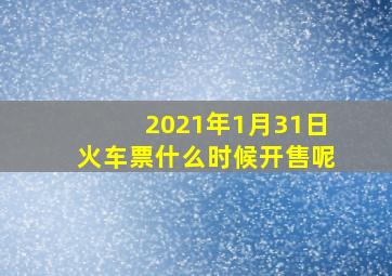 2021年1月31日火车票什么时候开售呢