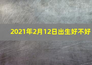 2021年2月12日出生好不好