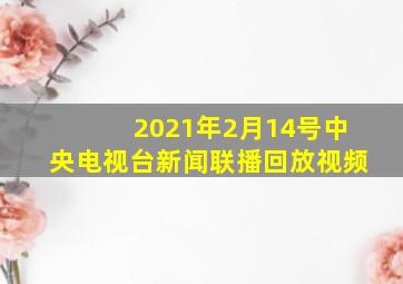 2021年2月14号中央电视台新闻联播回放视频