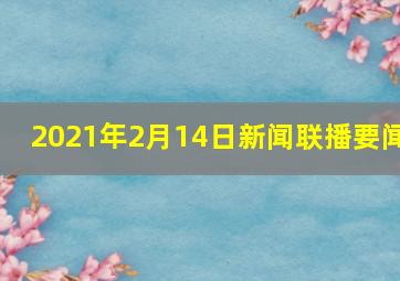 2021年2月14日新闻联播要闻