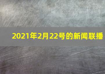 2021年2月22号的新闻联播