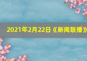 2021年2月22日《新闻联播》