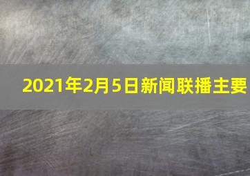 2021年2月5日新闻联播主要