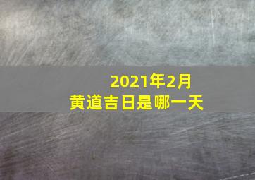 2021年2月黄道吉日是哪一天