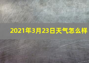 2021年3月23日天气怎么样