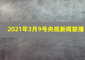 2021年3月9号央视新闻联播