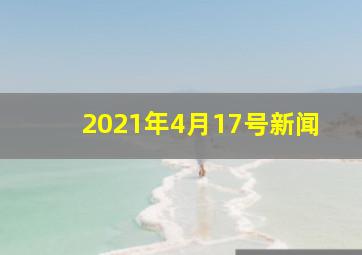 2021年4月17号新闻