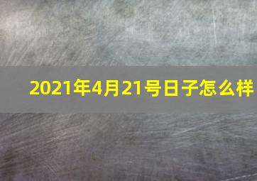 2021年4月21号日子怎么样