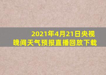 2021年4月21日央视晚间天气预报直播回放下载