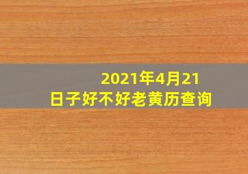 2021年4月21日子好不好老黄历查询