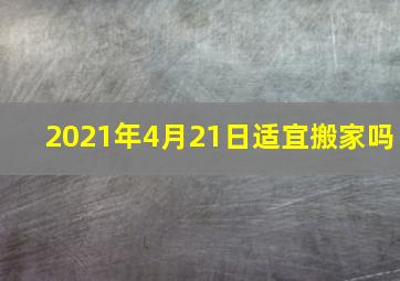 2021年4月21日适宜搬家吗