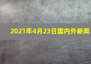 2021年4月23日国内外新闻