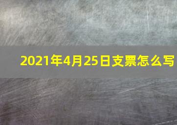 2021年4月25日支票怎么写