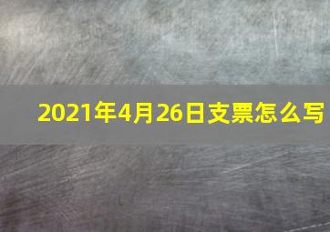 2021年4月26日支票怎么写